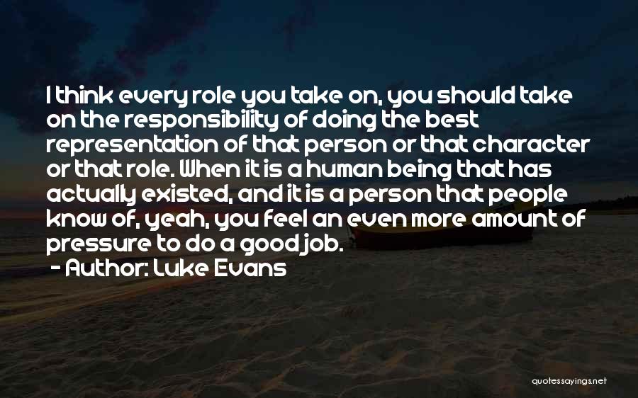 Luke Evans Quotes: I Think Every Role You Take On, You Should Take On The Responsibility Of Doing The Best Representation Of That