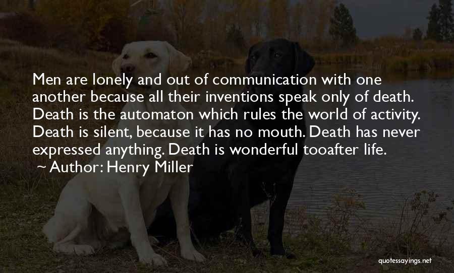 Henry Miller Quotes: Men Are Lonely And Out Of Communication With One Another Because All Their Inventions Speak Only Of Death. Death Is