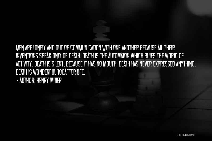 Henry Miller Quotes: Men Are Lonely And Out Of Communication With One Another Because All Their Inventions Speak Only Of Death. Death Is