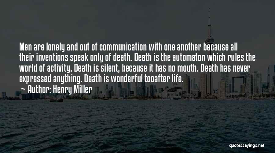 Henry Miller Quotes: Men Are Lonely And Out Of Communication With One Another Because All Their Inventions Speak Only Of Death. Death Is