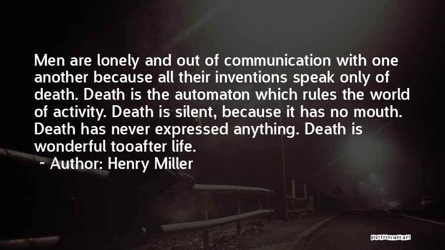 Henry Miller Quotes: Men Are Lonely And Out Of Communication With One Another Because All Their Inventions Speak Only Of Death. Death Is