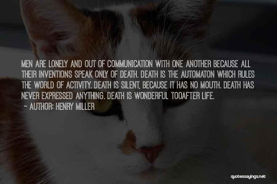 Henry Miller Quotes: Men Are Lonely And Out Of Communication With One Another Because All Their Inventions Speak Only Of Death. Death Is