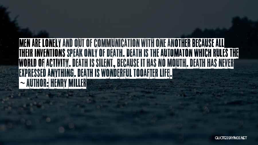 Henry Miller Quotes: Men Are Lonely And Out Of Communication With One Another Because All Their Inventions Speak Only Of Death. Death Is