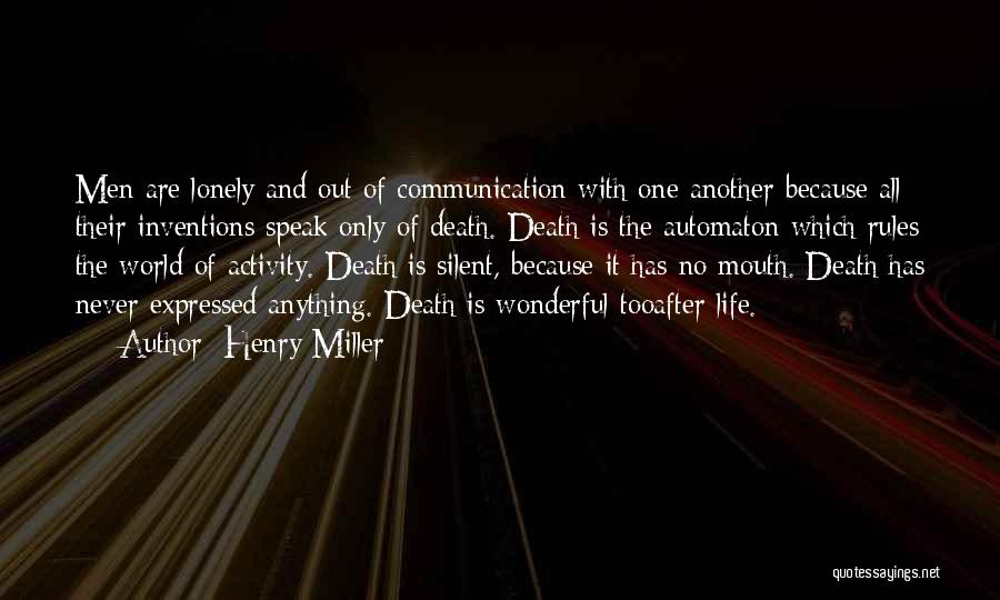 Henry Miller Quotes: Men Are Lonely And Out Of Communication With One Another Because All Their Inventions Speak Only Of Death. Death Is