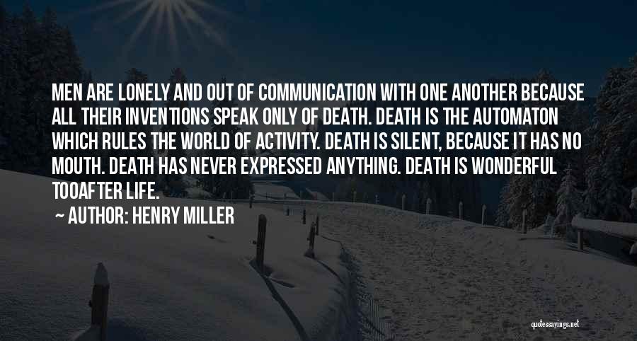 Henry Miller Quotes: Men Are Lonely And Out Of Communication With One Another Because All Their Inventions Speak Only Of Death. Death Is