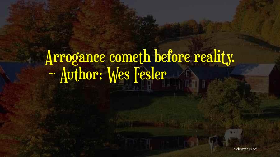 Wes Fesler Quotes: Arrogance Cometh Before Reality.