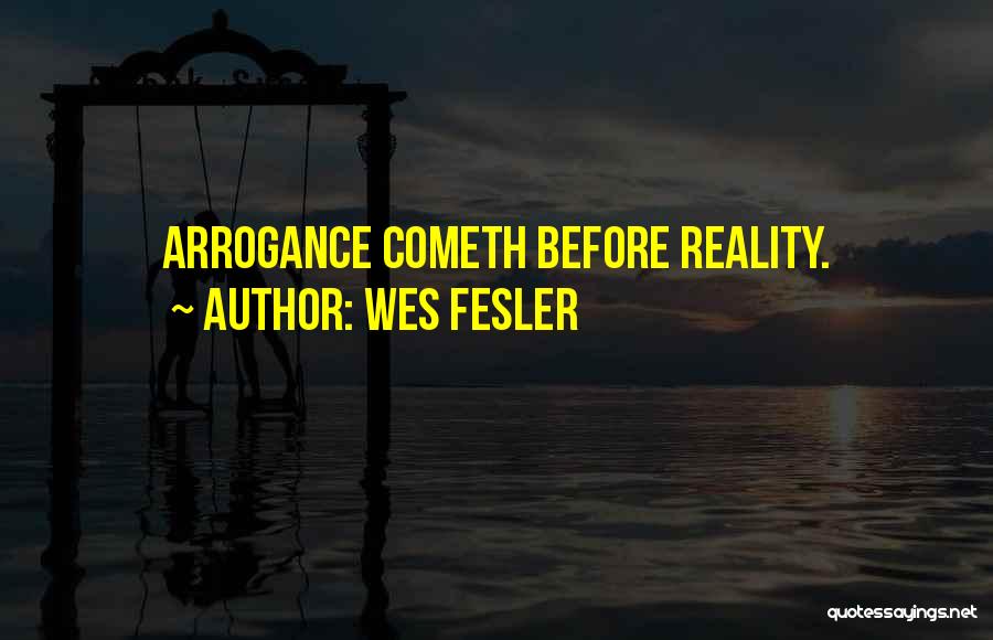Wes Fesler Quotes: Arrogance Cometh Before Reality.