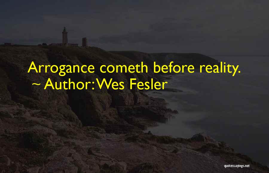 Wes Fesler Quotes: Arrogance Cometh Before Reality.