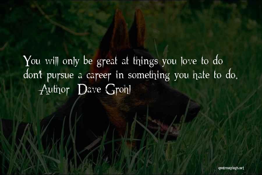 Dave Grohl Quotes: You Will Only Be Great At Things You Love To Do Don't Pursue A Career In Something You Hate To