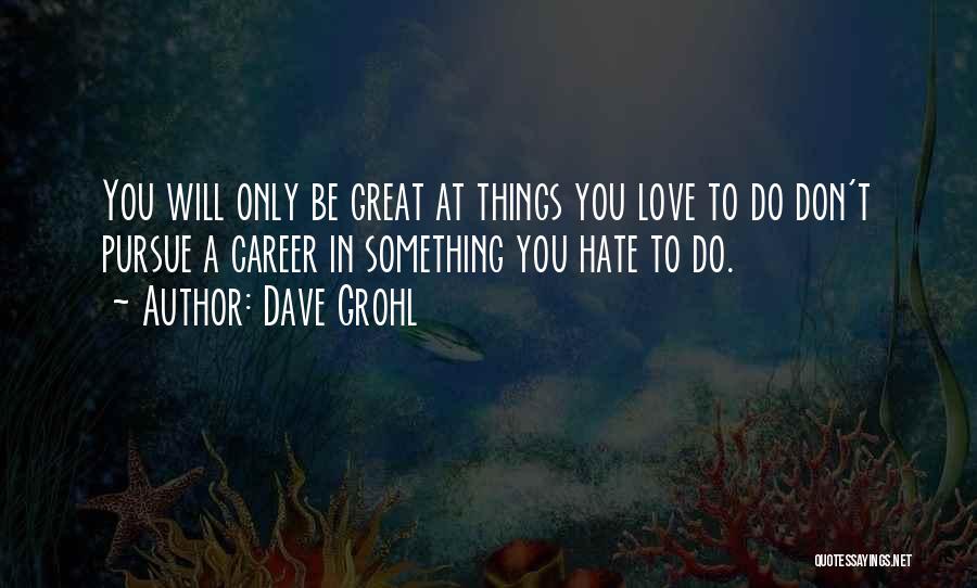 Dave Grohl Quotes: You Will Only Be Great At Things You Love To Do Don't Pursue A Career In Something You Hate To