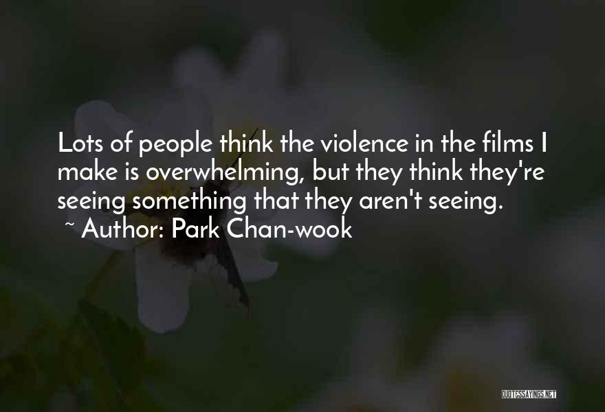 Park Chan-wook Quotes: Lots Of People Think The Violence In The Films I Make Is Overwhelming, But They Think They're Seeing Something That