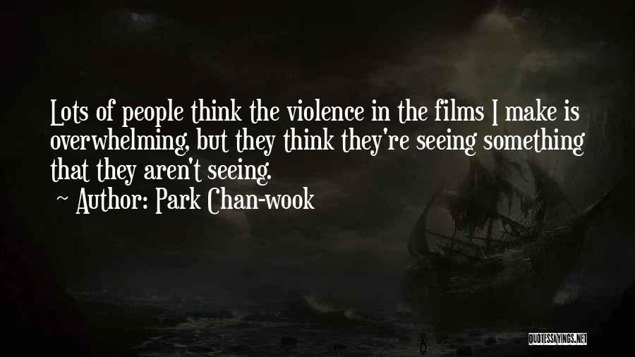 Park Chan-wook Quotes: Lots Of People Think The Violence In The Films I Make Is Overwhelming, But They Think They're Seeing Something That
