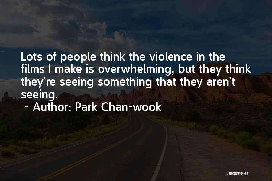 Park Chan-wook Quotes: Lots Of People Think The Violence In The Films I Make Is Overwhelming, But They Think They're Seeing Something That