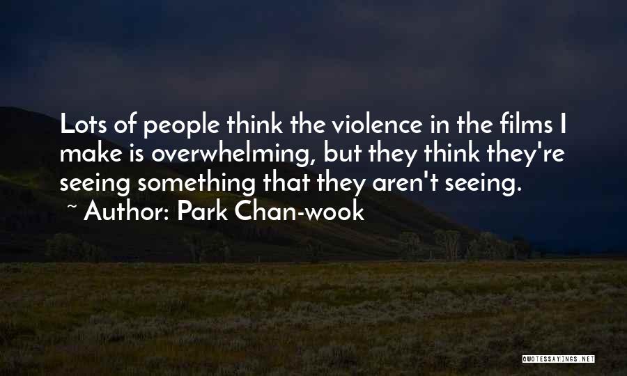 Park Chan-wook Quotes: Lots Of People Think The Violence In The Films I Make Is Overwhelming, But They Think They're Seeing Something That