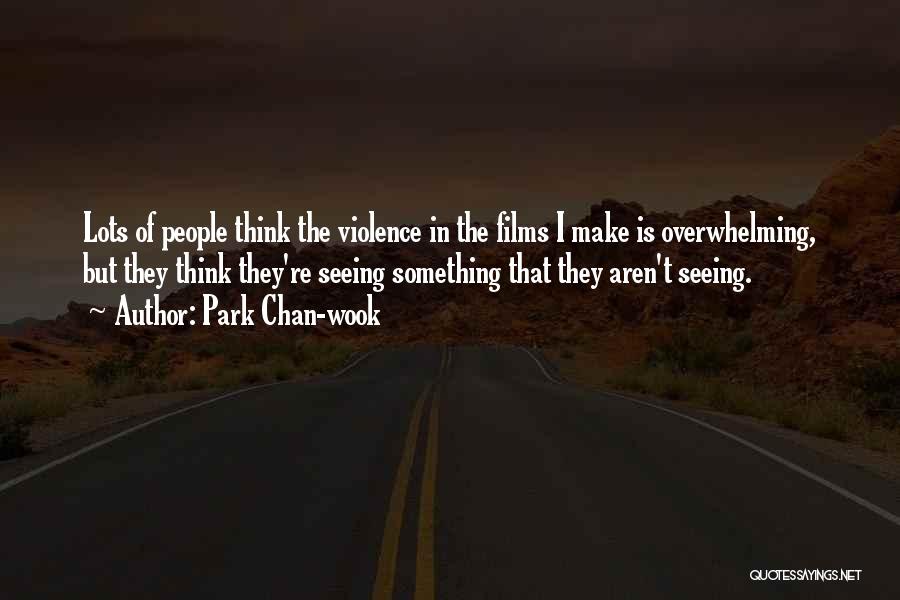 Park Chan-wook Quotes: Lots Of People Think The Violence In The Films I Make Is Overwhelming, But They Think They're Seeing Something That