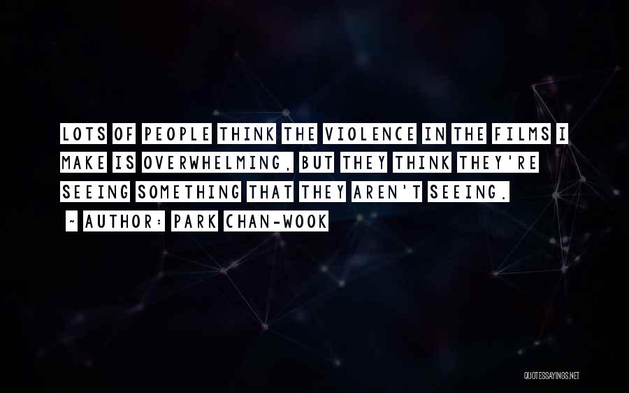 Park Chan-wook Quotes: Lots Of People Think The Violence In The Films I Make Is Overwhelming, But They Think They're Seeing Something That