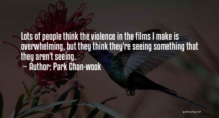 Park Chan-wook Quotes: Lots Of People Think The Violence In The Films I Make Is Overwhelming, But They Think They're Seeing Something That