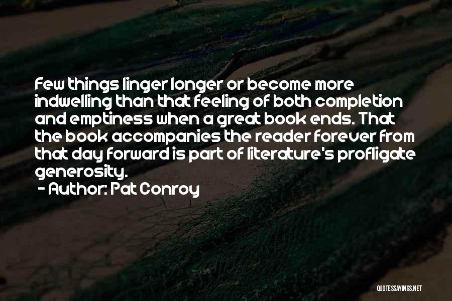 Pat Conroy Quotes: Few Things Linger Longer Or Become More Indwelling Than That Feeling Of Both Completion And Emptiness When A Great Book