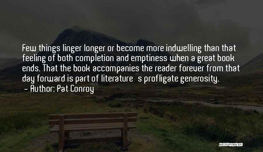 Pat Conroy Quotes: Few Things Linger Longer Or Become More Indwelling Than That Feeling Of Both Completion And Emptiness When A Great Book