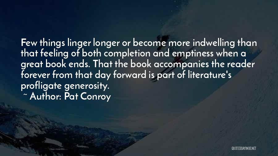 Pat Conroy Quotes: Few Things Linger Longer Or Become More Indwelling Than That Feeling Of Both Completion And Emptiness When A Great Book