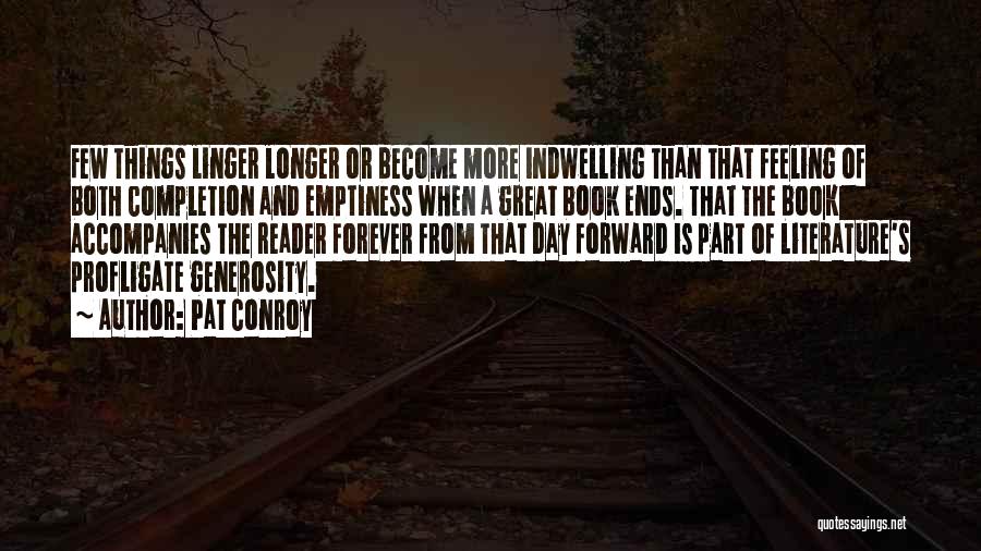 Pat Conroy Quotes: Few Things Linger Longer Or Become More Indwelling Than That Feeling Of Both Completion And Emptiness When A Great Book