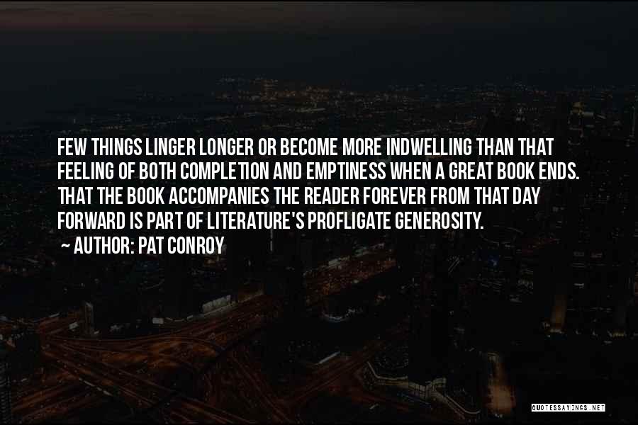 Pat Conroy Quotes: Few Things Linger Longer Or Become More Indwelling Than That Feeling Of Both Completion And Emptiness When A Great Book