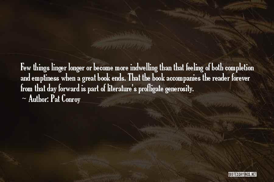 Pat Conroy Quotes: Few Things Linger Longer Or Become More Indwelling Than That Feeling Of Both Completion And Emptiness When A Great Book