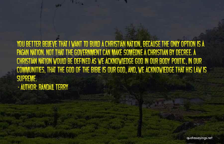 Randall Terry Quotes: You Better Believe That I Want To Build A Christian Nation, Because The Only Option Is A Pagan Nation. Not