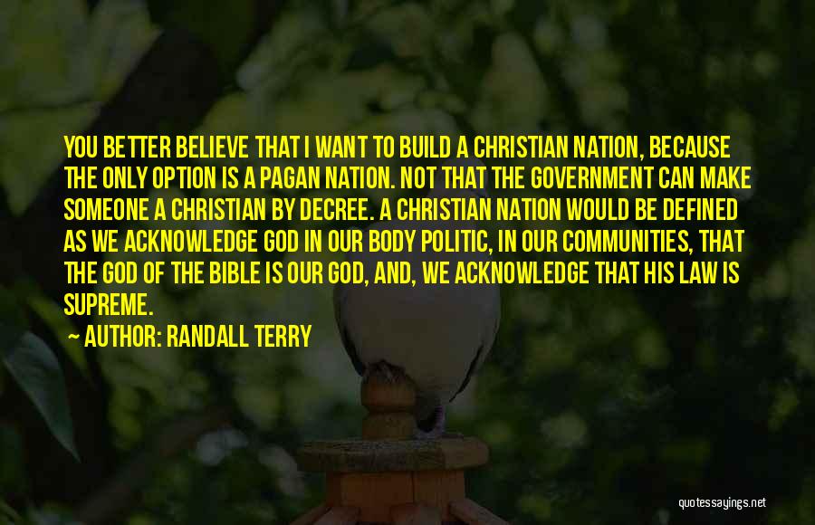 Randall Terry Quotes: You Better Believe That I Want To Build A Christian Nation, Because The Only Option Is A Pagan Nation. Not