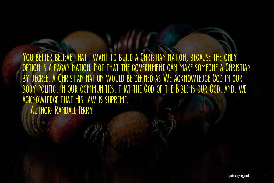 Randall Terry Quotes: You Better Believe That I Want To Build A Christian Nation, Because The Only Option Is A Pagan Nation. Not