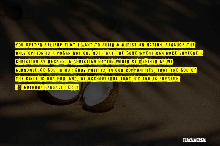 Randall Terry Quotes: You Better Believe That I Want To Build A Christian Nation, Because The Only Option Is A Pagan Nation. Not