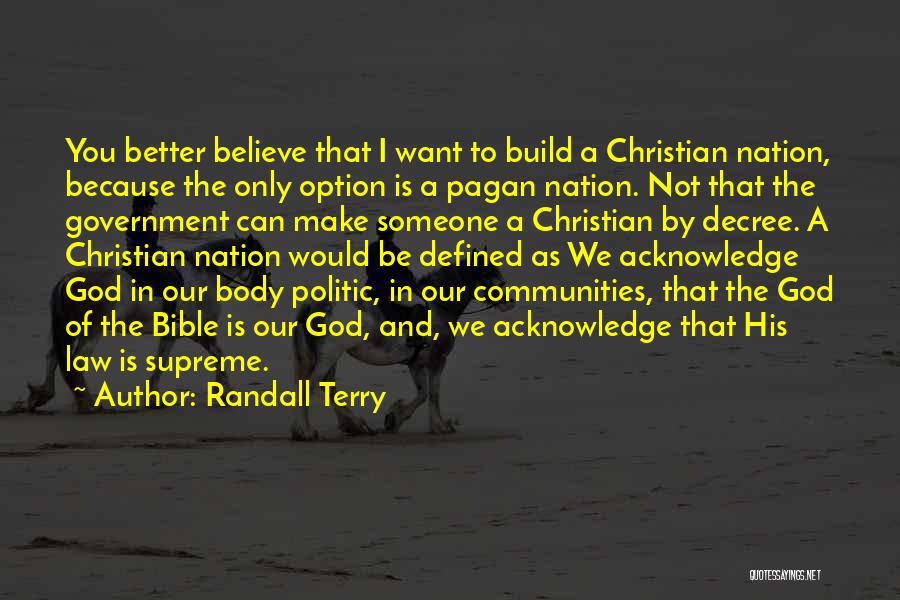 Randall Terry Quotes: You Better Believe That I Want To Build A Christian Nation, Because The Only Option Is A Pagan Nation. Not