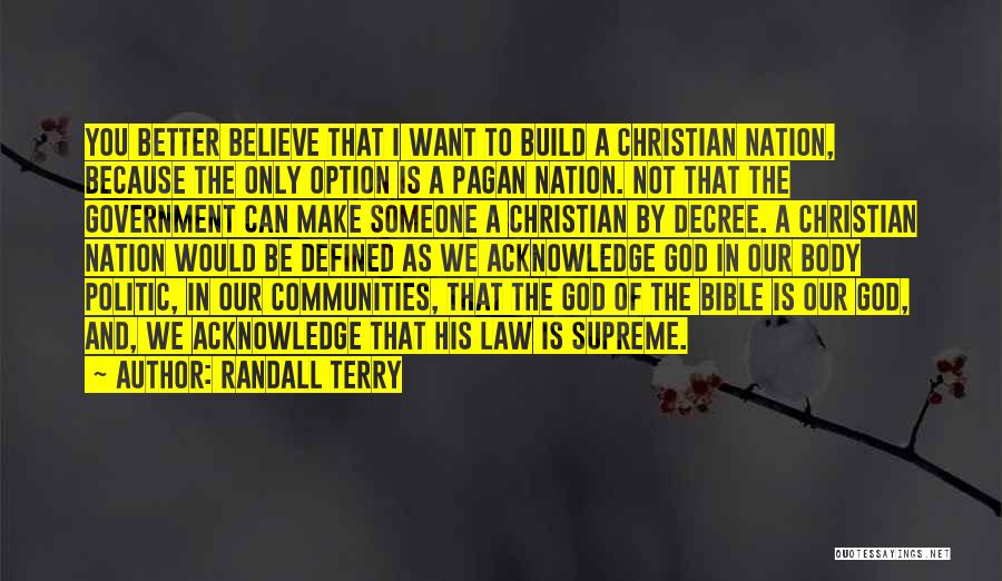 Randall Terry Quotes: You Better Believe That I Want To Build A Christian Nation, Because The Only Option Is A Pagan Nation. Not