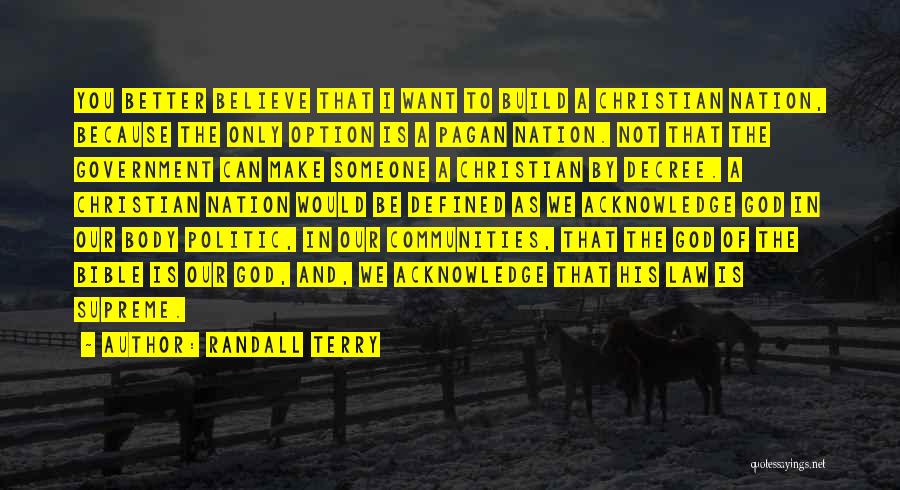 Randall Terry Quotes: You Better Believe That I Want To Build A Christian Nation, Because The Only Option Is A Pagan Nation. Not