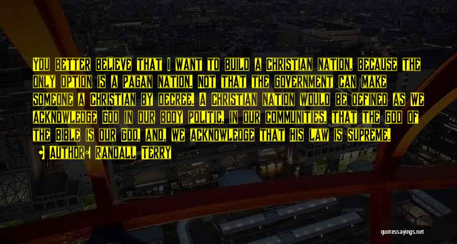 Randall Terry Quotes: You Better Believe That I Want To Build A Christian Nation, Because The Only Option Is A Pagan Nation. Not