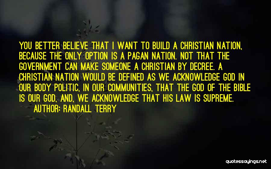 Randall Terry Quotes: You Better Believe That I Want To Build A Christian Nation, Because The Only Option Is A Pagan Nation. Not