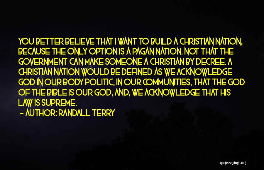 Randall Terry Quotes: You Better Believe That I Want To Build A Christian Nation, Because The Only Option Is A Pagan Nation. Not