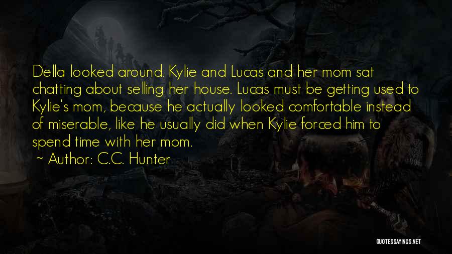 C.C. Hunter Quotes: Della Looked Around. Kylie And Lucas And Her Mom Sat Chatting About Selling Her House. Lucas Must Be Getting Used