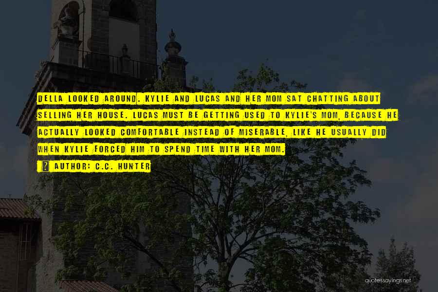C.C. Hunter Quotes: Della Looked Around. Kylie And Lucas And Her Mom Sat Chatting About Selling Her House. Lucas Must Be Getting Used