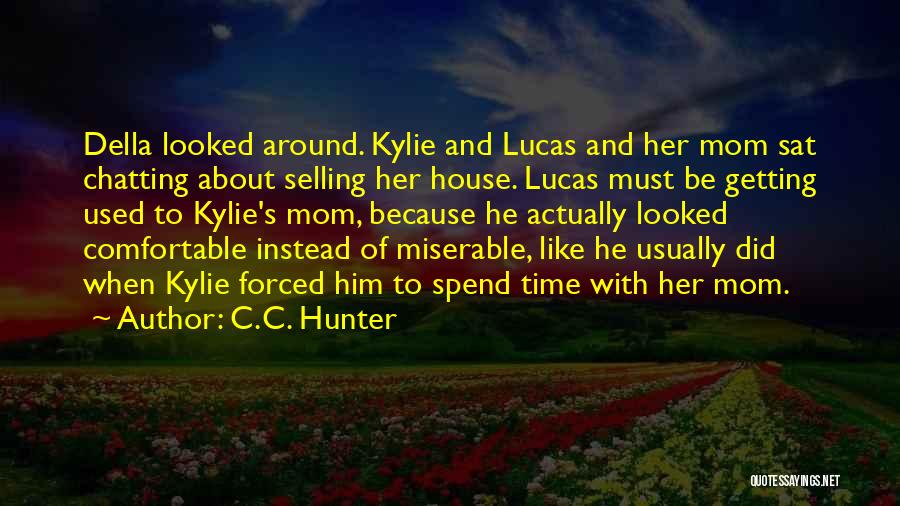 C.C. Hunter Quotes: Della Looked Around. Kylie And Lucas And Her Mom Sat Chatting About Selling Her House. Lucas Must Be Getting Used