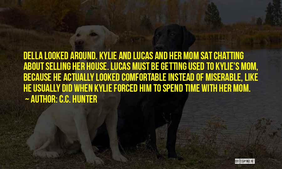 C.C. Hunter Quotes: Della Looked Around. Kylie And Lucas And Her Mom Sat Chatting About Selling Her House. Lucas Must Be Getting Used