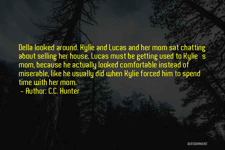 C.C. Hunter Quotes: Della Looked Around. Kylie And Lucas And Her Mom Sat Chatting About Selling Her House. Lucas Must Be Getting Used