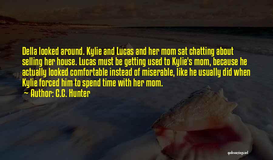 C.C. Hunter Quotes: Della Looked Around. Kylie And Lucas And Her Mom Sat Chatting About Selling Her House. Lucas Must Be Getting Used