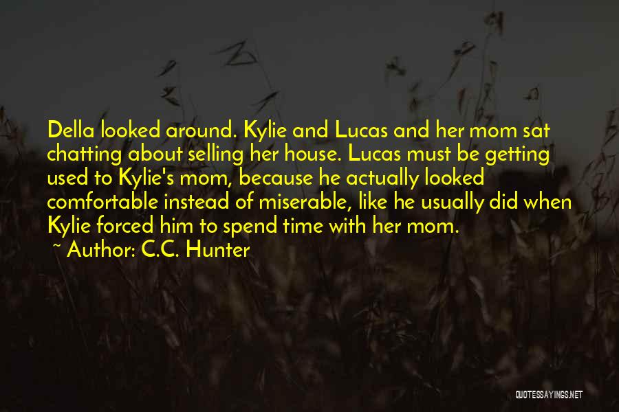 C.C. Hunter Quotes: Della Looked Around. Kylie And Lucas And Her Mom Sat Chatting About Selling Her House. Lucas Must Be Getting Used