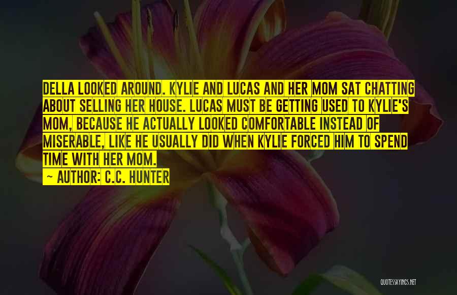 C.C. Hunter Quotes: Della Looked Around. Kylie And Lucas And Her Mom Sat Chatting About Selling Her House. Lucas Must Be Getting Used