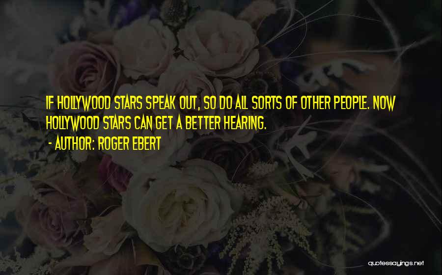 Roger Ebert Quotes: If Hollywood Stars Speak Out, So Do All Sorts Of Other People. Now Hollywood Stars Can Get A Better Hearing.