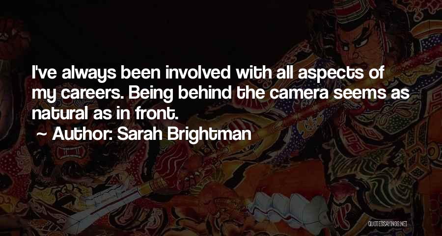 Sarah Brightman Quotes: I've Always Been Involved With All Aspects Of My Careers. Being Behind The Camera Seems As Natural As In Front.