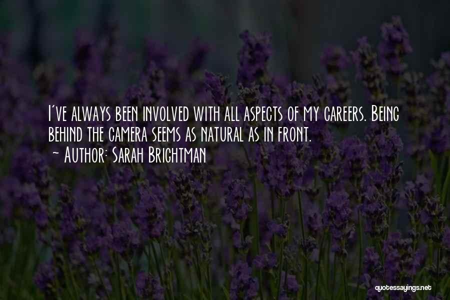 Sarah Brightman Quotes: I've Always Been Involved With All Aspects Of My Careers. Being Behind The Camera Seems As Natural As In Front.