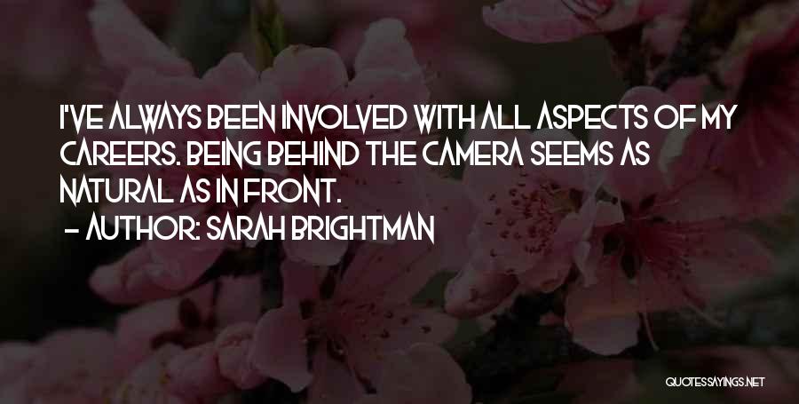 Sarah Brightman Quotes: I've Always Been Involved With All Aspects Of My Careers. Being Behind The Camera Seems As Natural As In Front.