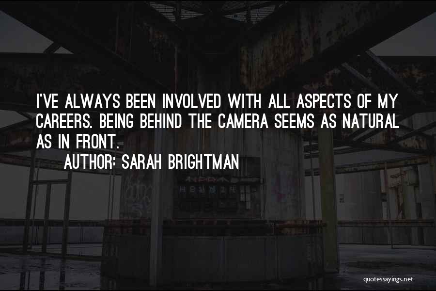 Sarah Brightman Quotes: I've Always Been Involved With All Aspects Of My Careers. Being Behind The Camera Seems As Natural As In Front.